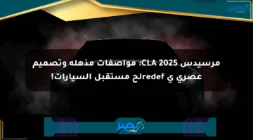 مرسيدس CLA 2025: مواصفات مذهلة وتصميم عصري ي redefلح مستقبل السيارات!
